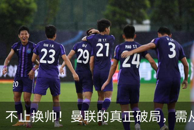 不止换帅！曼联的真正破局，需从根上完成体系重构