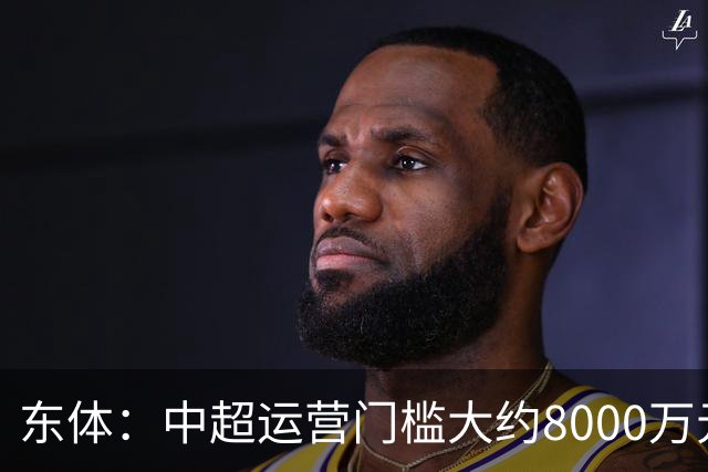 东体：中超运营门槛大约8000万元，南通支云在中甲预算5000万