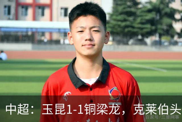 中超：玉昆1-1铜梁龙，克莱伯头球破门，肯帕努点射扳平