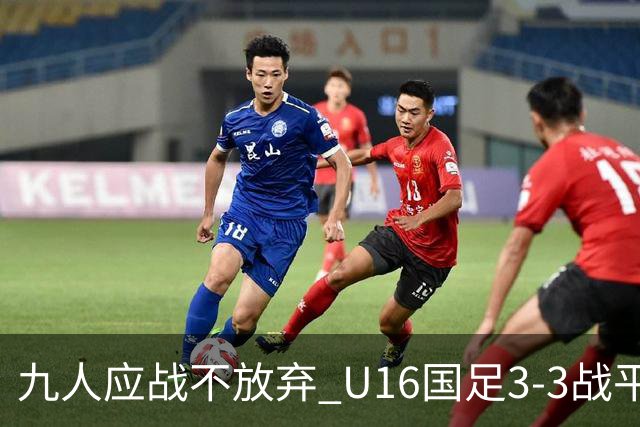 九人应战不放弃 U16国足3-3战平巴林 海湾杯两胜一平收官