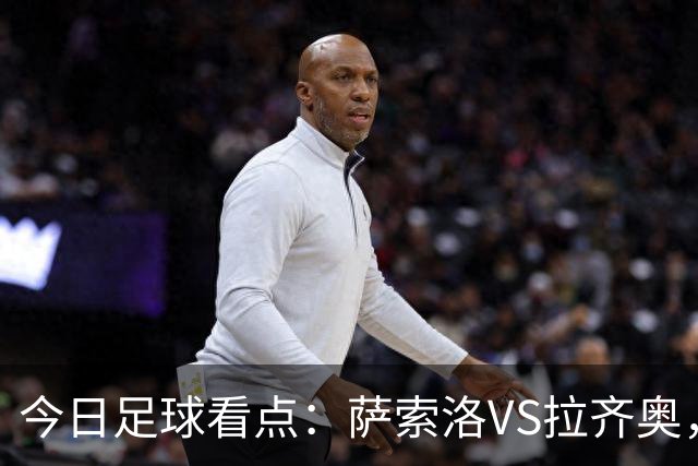 今日足球看点：萨索洛VS拉齐奥，罗马VS卡利亚里，都灵VS科莫