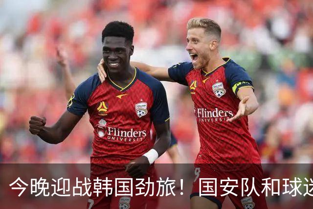 今晚迎战韩国劲旅！国安队和球迷都准备好了