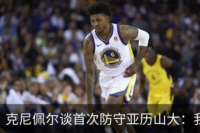克尼佩尔谈首次防守亚历山大：我当时就觉得完全没有机会防住他