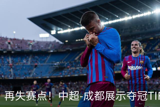 再失赛点！中超-成都展示夺冠TIFO 主帅目送对手破门(图)