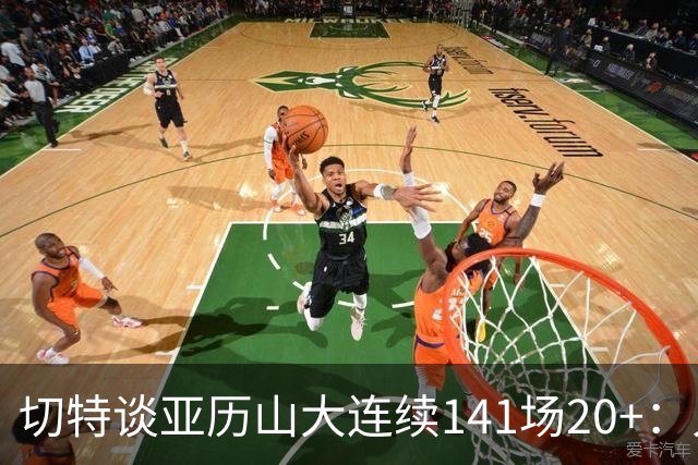 切特谈亚历山大连续141场20+：人们不明白这需要多强的身心耐力