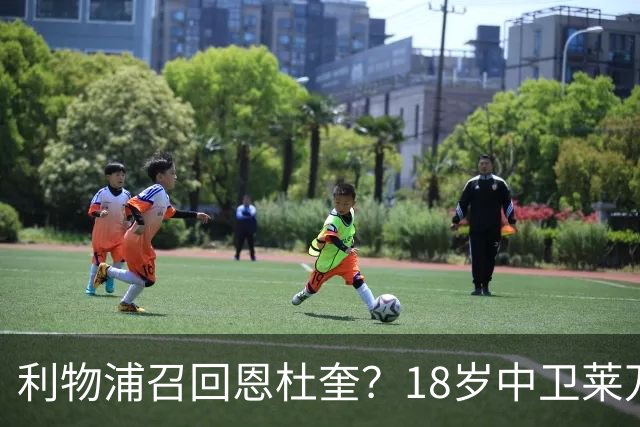 利物浦召回恩杜奎？18岁中卫莱万特表现引爆争议