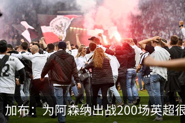 加布：为阿森纳出战200场英超很自豪；最重要的是拿到3分