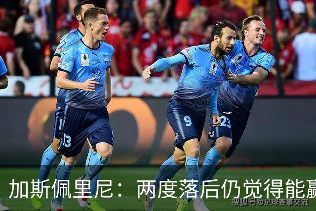 加斯佩里尼：两度落后仍觉得能赢，罗马3比3那不勒斯是信心加成
