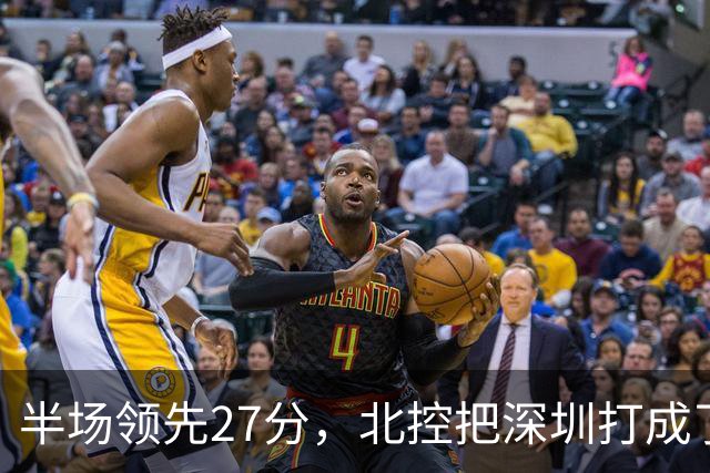半场领先27分，北控把深圳打成了贺希宁4中0