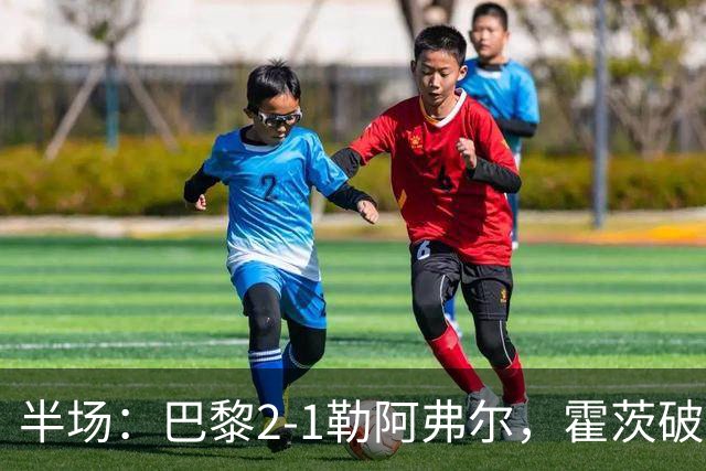 半场：巴黎2-1勒阿弗尔，霍茨破门，阿什拉夫传射