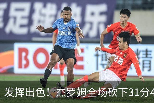 发挥出色！杰罗姆全场砍下31分4篮板6助攻1抢断