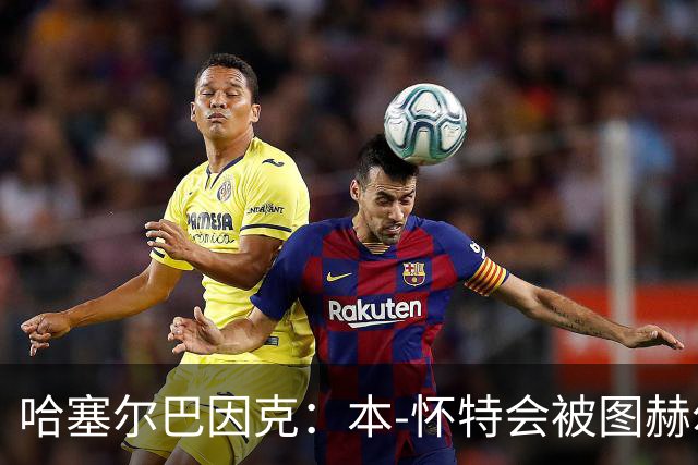 哈塞尔巴因克：本-怀特会被图赫尔重新考虑