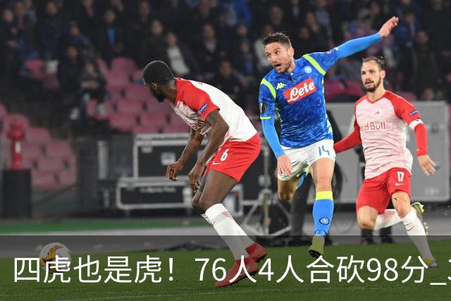 四虎也是虎！76人4人合砍98分 3人26+大帝三双VJ两双
