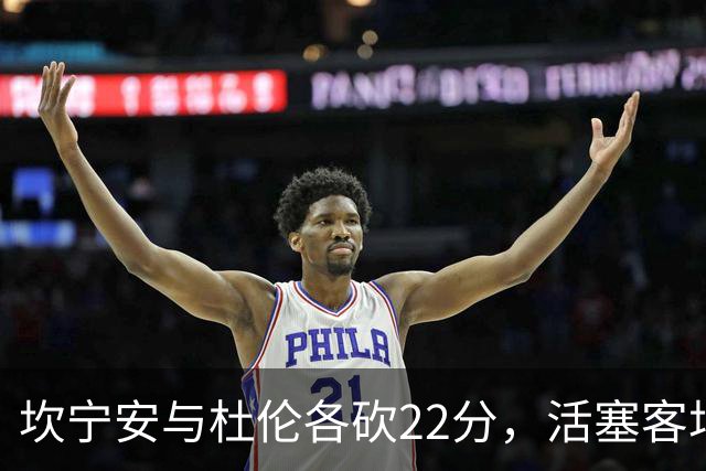 坎宁安与杜伦各砍22分，活塞客场挑战热火