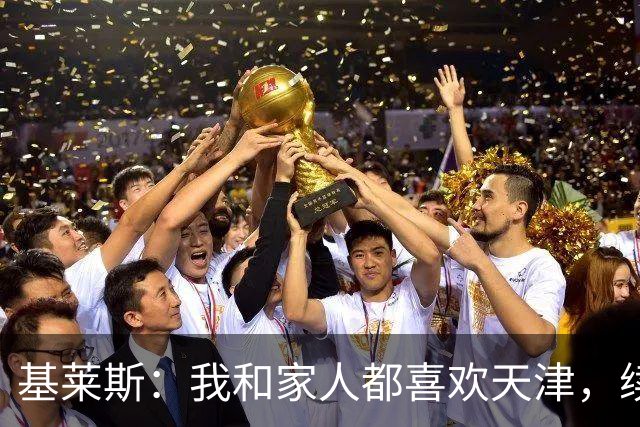 基莱斯：我和家人都喜欢天津，续约也是体现我对保级的信心