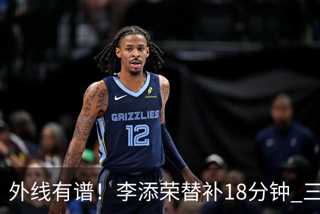 外线有谱！李添荣替补18分钟 三分9中6砍20分3板