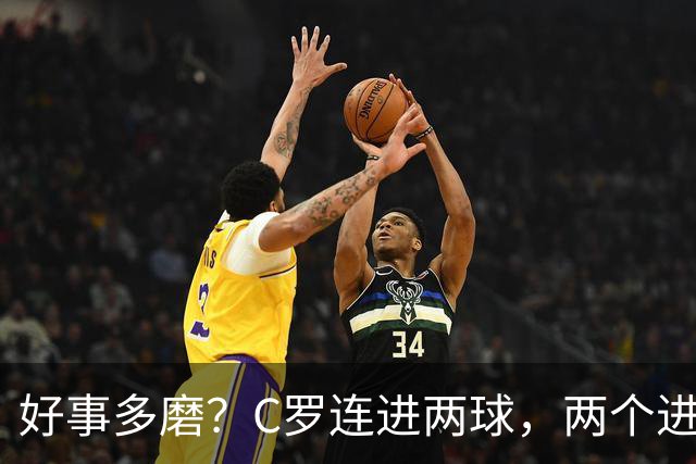 好事多磨？C罗连进两球，两个进球一个恐要易主，另一个直接取消