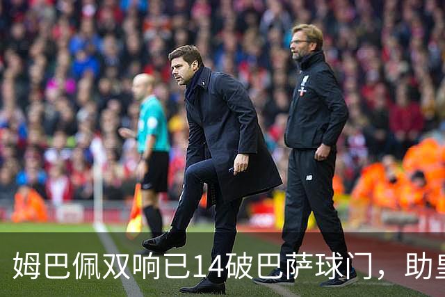 姆巴佩双响已14破巴萨球门，助皇马客场2-1取胜