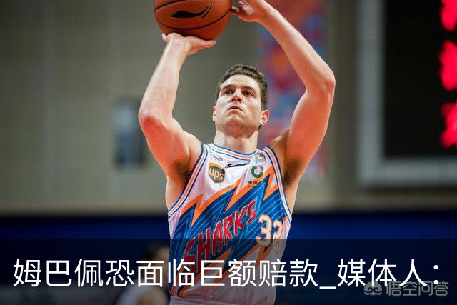 姆巴佩恐面临巨额赔款 媒体人：赞助商只能解约表达愤慨 很难索赔