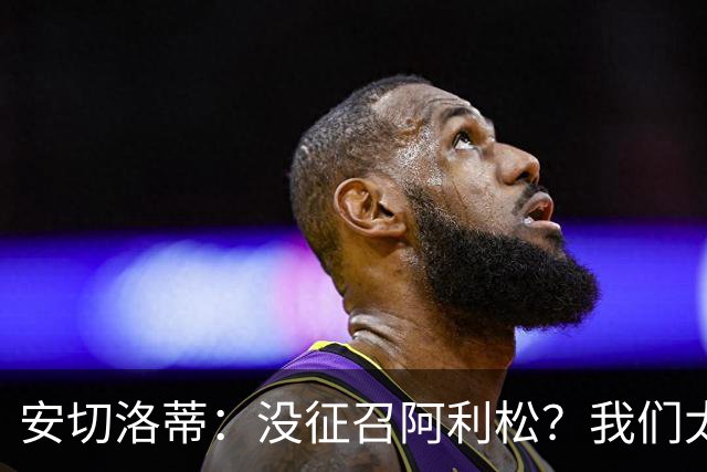 安切洛蒂：没征召阿利松？我们太熟悉他了，根本不需要考察他