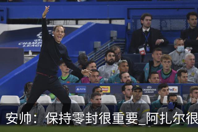 安帅：保持零封很重要 阿扎尔很快就将获得机会