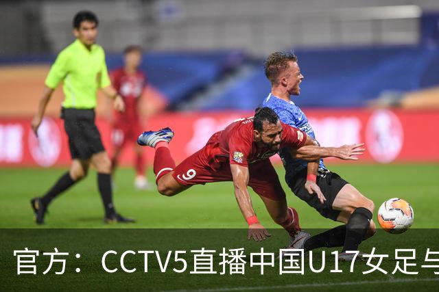 官方：CCTV5直播中国U17女足与法国U17女足的比赛