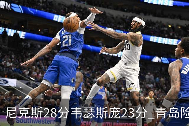 尼克斯28分韦瑟斯庞23分 青岛险胜天津