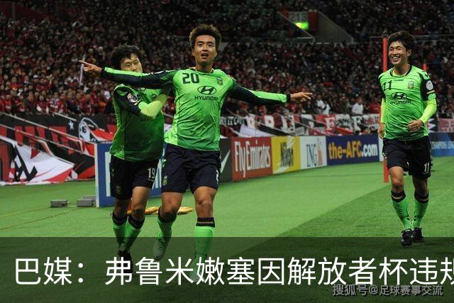 巴媒：弗鲁米嫩塞因解放者杯违规被罚款9万美元