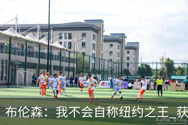 布伦森：我不会自称纽约之王 获得这座城市的认可意义非凡