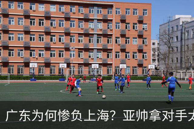 广东为何惨负上海？亚帅拿对手太强说事，卢伟直戳要害，李弘权扎心了