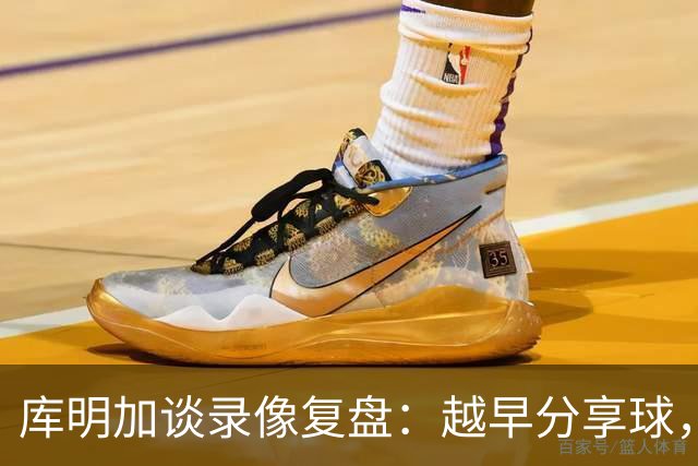 库明加谈录像复盘：越早分享球，越能拿到更好进攻位置