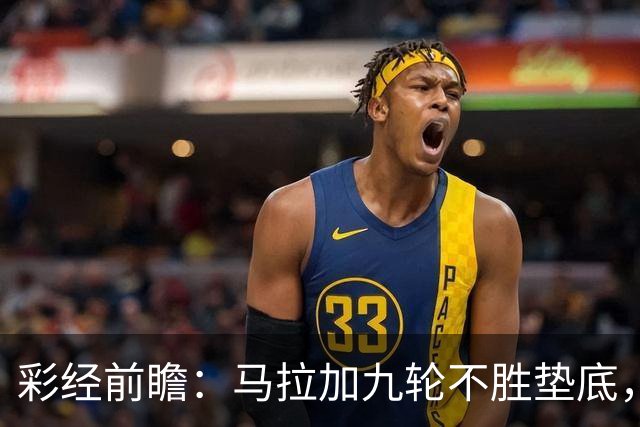 彩经前瞻：马拉加九轮不胜垫底，阿拉维斯主场三分在望
