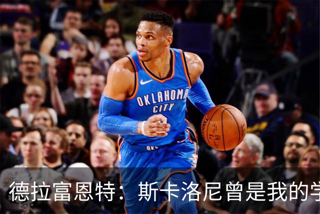 德拉富恩特：斯卡洛尼曾是我的学生 我要求我的球员必须品行端正