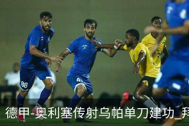 德甲-奥利塞传射乌帕单刀建功 拜仁3-1客胜弗赖堡领跑