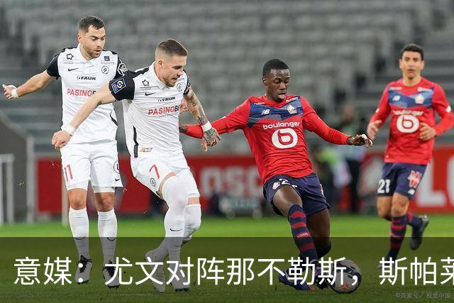 意媒：尤文对阵那不勒斯，斯帕莱蒂准备变阵3-5-1-1