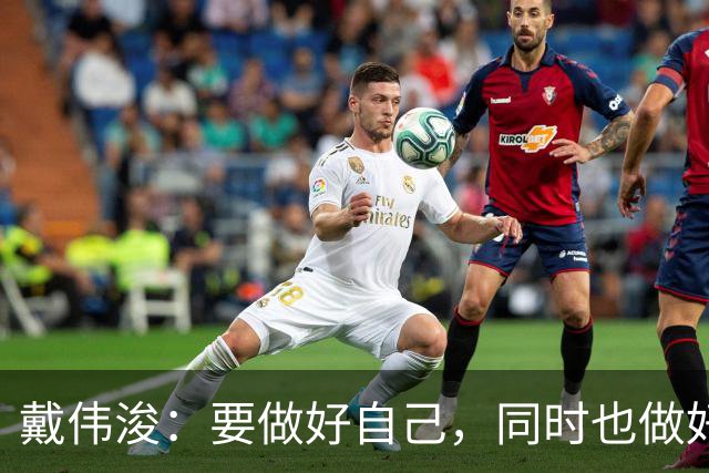 戴伟浚：要做好自己，同时也做好了随时为国家队效力的准备