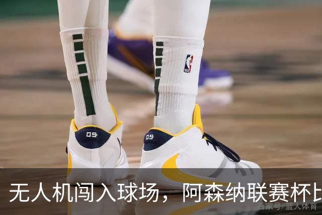无人机闯入球场，阿森纳联赛杯比赛中断超8分钟