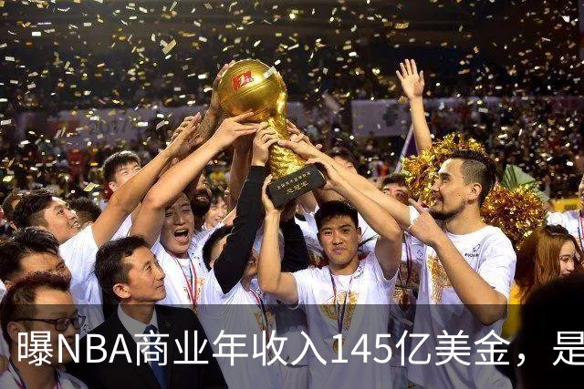 曝NBA商业年收入145亿美金，是CBA的45倍，为何差距如此之大