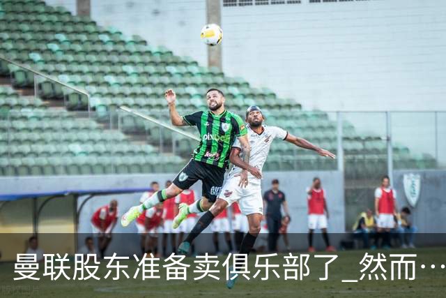 曼联股东准备卖俱乐部了 然而……