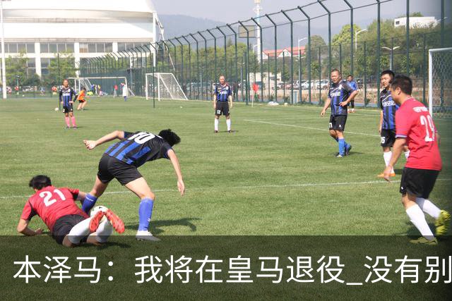 本泽马：我将在皇马退役 没有别的选项