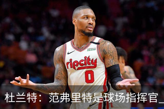 杜兰特：范弗里特是球场指挥官 他回归对全队都有好处&不仅是对我