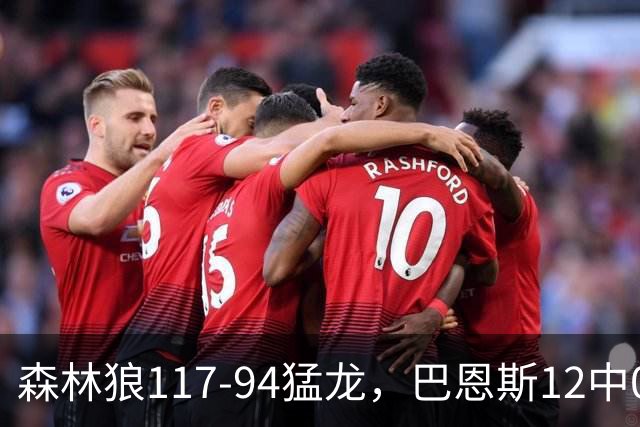 森林狼117-94猛龙，巴恩斯12中0，爱德华兹26分，伦纳德缺阵