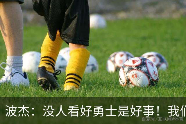 波杰：没人看好勇士是好事！我们比去年更有天赋 要让所有人闭嘴