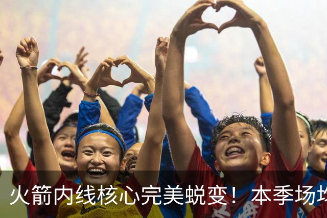 火箭内线核心完美蜕变！本季场均24+9+7予取予求 已成顶级球星