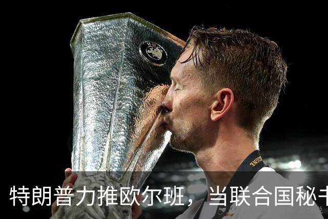 特朗普力推欧尔班，当联合国秘书长，中国否决权一亮，谁也过不去
