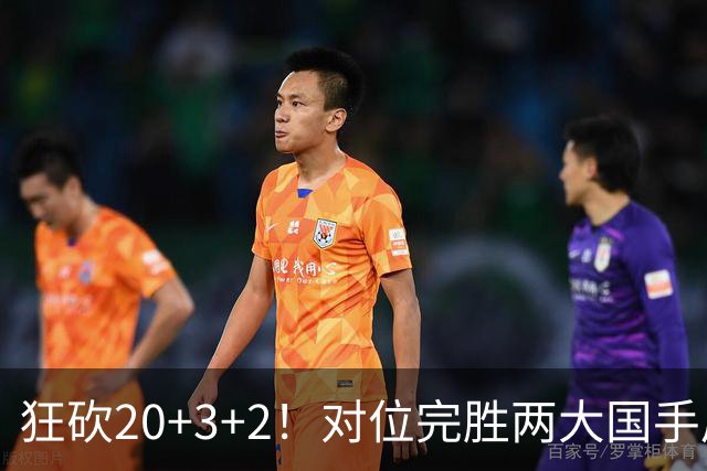 狂砍20+3+2！对位完胜两大国手后卫，郭士强为啥不让他进国家队？