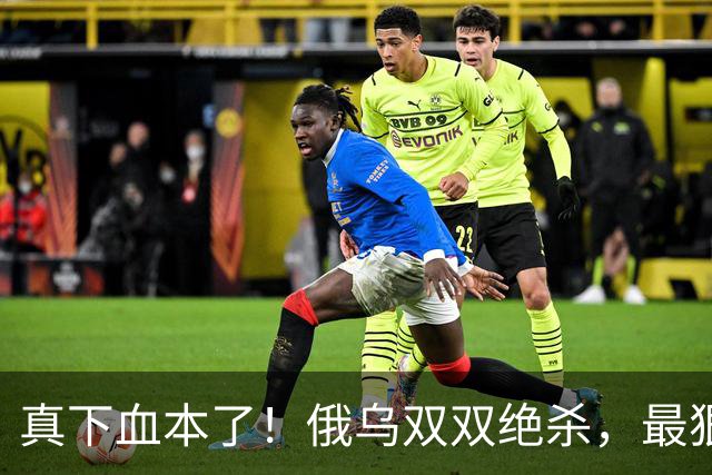 真下血本了！俄乌双双绝杀，最狠互袭开始了！