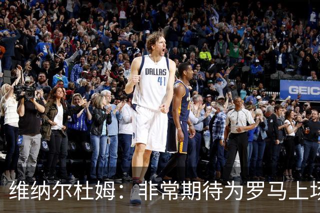维纳尔杜姆：非常期待为罗马上场 将竭尽全力
