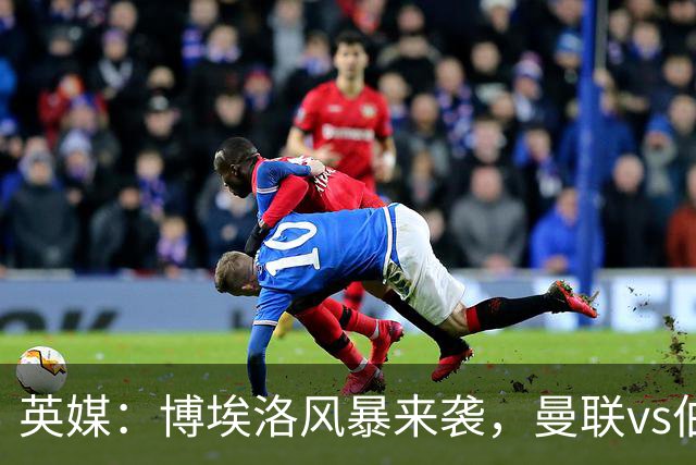 英媒：博埃洛风暴来袭，曼联vs伯恩茅斯暂时按计划照常进行
