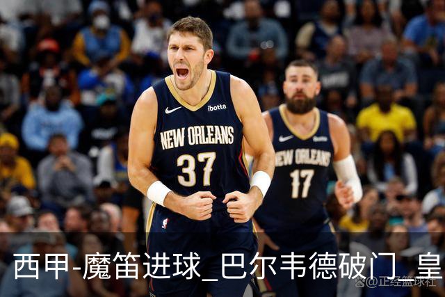 西甲-魔笛进球 巴尔韦德破门 皇马3-1取胜领跑